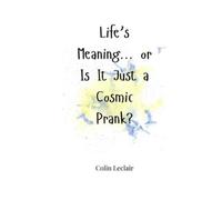 Colin LeClair Life's Meaning... or Is It Just a Cosmic Prank? (Tascabile)