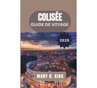 COLISÉE GUIDE DE VOYAGE 2025: Une exploration captivante du Grand Amphithéâtre de Rome, de ses gladiateurs, de ses spectacles et de son héritage durable à travers les âges
