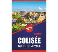 COLISÉE GUIDE DE VOYAGE 2026: Explorez les ruines antiques, l'histoire des gladiateurs, l'architecture romaine et des conseils d'initiés pour visiter le monument emblématique de Rome