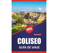 COLISEO GUÍA DE VIAJE 2026: Explore ruinas antiguas, historia de gladiadores, arquitectura romana y consejos de expertos para visitar el monumento icónico de Roma