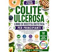 COLITE ULCEROSA LIBRO DI RICETTA DIETETICA PER PRINCIPIANTI: Ricette semplici e piani pasti adatti all'intestino per supportare le riacutizzazioni e una digestione delicata