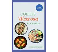 COLITIS ULCEROSA KOCHBUCH: Einfache und leckere ballaststoffarme, darmfreundliche entzündungshemmende Rezepte zur Linderung von Entzündungen und Verbesserung Ihrer Verdauungsgesundheit