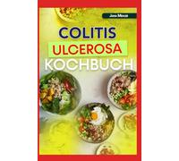 COLITIS ULCEROSA KOCHBUCH: Entzündungshemmende, ballaststoffarme Rezepte zur Bekämpfung von Entzündungen und Morbus Crohn sowie zur Unterstützung der Darmgesundheit