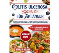 Colitis ulcerosa Kochbuch für Anfänger: Leckere und nahrhafte darmfreundliche Rezepte mit einfachem Speiseplan für Ihre Verdauungsgesundheit