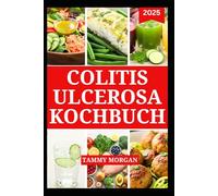 COLITIS ULCEROSA KOCHBUCH: Köstliche entzündungshemmende Rezepte zur Linderung der Symptome und Verbesserung der Darmgesundheit