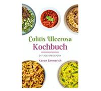 COLITIS ULCEROSA KOCHBUCH: Nährstoffreiche Ernährung und stressfreie Rezepte zur Behandlung chronischer Bauchschmerzen, Magen-Darm-Entzündungen und Magengeschwüren
