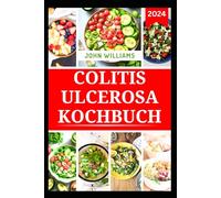 COLITIS ULCEROSA KOCHBUCH: Nahrhafte ballaststoffarme, darmfreundliche Rezepte zur Verbesserung der Verdauungsgesundheit
