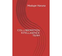 COLLABORATION INTELLIGENCE TEAM: How People, Teams, Organizations, and Technology Create Extraordinary Results Together in the Age of AI
