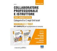 Collaboratore professionale e istruttore. Area amministrativa. Categorie B e C negli enti locali. Manuale e test. Kit completo per la preparazione al concorso