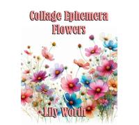 Collage Ephemera Flowers: Includes over 200 images of flowers to cut and paste for various paper crafting projects (Ideal for scrapbooking and Paper Crafting)