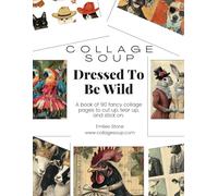 Collage Soup - Dressed To Be Wild: A Wildly Fun Collection of Animal Fashion Collage Art: Quirky Collage Art Featuring Stylish Cats, Deer, Birds & ... Journaling, Collage & Mixed Media