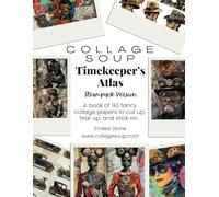 Collage Soup - Timekeeper’s Atlas: Vintage, Mechanical, and Fantastical Collage Papers (Paperback) - 90 Pages: Collage and Junk Journal Inspiration for Lovers of Steampunk and Fantasy