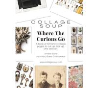 Collage Soup - Where the Curious Go: A collection of curiosity cabinets, weathered photos, and forgotten treasures - 101 Pages: Created in ... vintage treasures and soulful storytelling