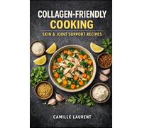 Collagen-Friendly Cooking for Skin & Joint Support: 60 Nourishing Recipes with Broths, Seafood, Tender Meats, and Vegetables: Easy comfort food with ... and practical tips for everyday cooking