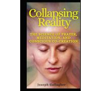 Collapsing Reality: The Quantum Science of Prayer, Meditation, and Conscious Co-Creation