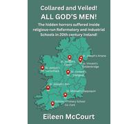 Collared and Veiled! All God's Men!: The hidden horrors suffered inside religious-run Reformatory and Industrial Schools In 20th century Ireland!