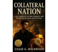 Collateral Nation: Why America’s Future Currency May Be Backed by Gold and Bitcoin: How proof-based money, blockchain transparency, and digital reserves will rebuild global trust