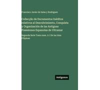 Collecção de Documentos Inéditos relativos al Descubrimiento, Conquista y Organización de las Antiguas Posesiones Espanolas de Ultramar: Segunda Serie Tomo num. 2: I De las Islas Filipinas