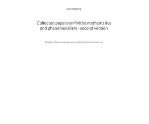 Collected papers on finitist mathematics and phenomenalism - second version: A digital phenomenology and predictive liquid democracy