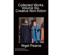 Collected Works Volume Six, Creative Non-fiction - Pearce Nigel