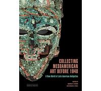 Collecting Mesoamerican Art Before 1940: A New World of Latin American Antiquities