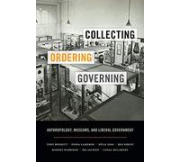 Collecting, Ordering, Governing: Anthropology, Museums, and Liberal Government