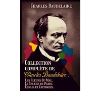 Collection complète de Charles Baudelaire : Les Fleurs Du Mal, Le Spleen de Paris, Essais et Critiques.: Édition intégral