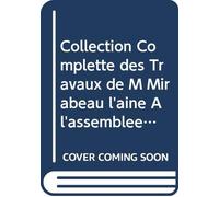 Collection Complette des Travaux de M Mirabeau l'ainé À l'assemblée Nationale: Précédée de Tous les Discours et Ouvrages du Même Auteur, Prononcés Ou ... le Cours des Élections. V.2 (French Edition)