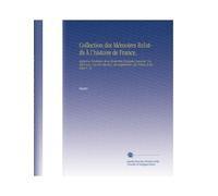 Collection des Mémoires Relatifs À l'histoire de France,: Depuis la Fondation de la Monarchie Française Jusqu'au 13e Siècle Avec Une Introduzione, des ... Avvisi et des Notes V. 25 (Edizione francese)