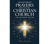 Collection of Prayers from the Early Christian Church That Can Change Your Life: Ancient Church Prayers for Every Need