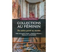 Collections au féminin: Du salon privé au musée Nélie Jacquemart-André - Clémence d'Ennery - Béatrice E. Rothschild Nélie Jacquemart-André - Clémence ... Clémence d'Ennery ; Béatrice E. de Rothschild