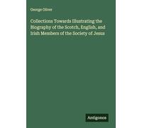 Collections Towards Illustrating the Biography of the Scotch, English, and Irish Members of the Society of Jesus