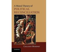 Colleen Murphy A Moral Theory of Political Reconciliation (Tascabile)