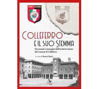 Colleferro e il suo stemma. Documenti e immagini dall'Archivio storico del Comune di Colleferro
