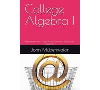 College Algebra I: Exponential and Logarithmic Functions, Systems of Equations