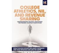 College Athletics, NIL, and Revenue Sharing: Understanding the Past, Navigating the Present, Shaping Your Future