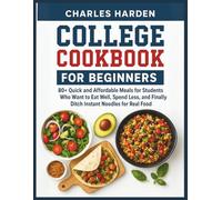COLLEGE COOKBOOK FOR BEGINNERS: 80+ Quick and Affordable Meals for Students Who Want to Eat Well, Spend Less, and Finally Ditch Instant Noodles for Real Food