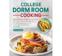 College Dorm Room Cooking: Make student life delicious with over 200 quick, budget-friendly, and no-fuss recipes perfect for small spaces and busy schedules
