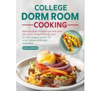 College Dorm Room Cooking: Make student life delicious with over 200 quick, budget-friendly, and no-fuss recipes perfect for small spaces and busy schedules