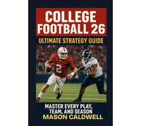 College Football 26: Ultimate Strategy Guide: “Master Every Play, Team, and Season”
