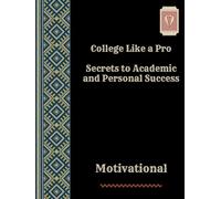 College Like a Pro: Secrets to Academic and Personal Success “ motivational “ 76 pages