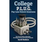 COLLEGE P.L.U.G. PAY LESS, UNLOCK GREATNESS: The Proven Guide to Mastering the College Process and Saving Thousands