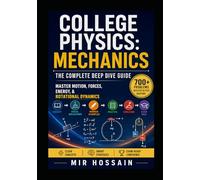 College Physics: Mechanics The Complete Deep Dive Guide: Master Motion, Forces, Energy, & Rotational Dynamics