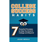 College Success Habits: 7 Powerful Principles to Help You Excel in College and Beyond
