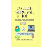 COLLEGE SURVIVAL 101 - Smart Tips for Classes, Dorm Life, Staying Sane and Other College Survival Skills: The No-Stress, No-Fluff Guide to Thriving in College
