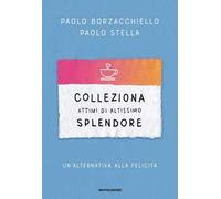 Colleziona attimi di altissimo splendore. Un'alternativa alla felicità