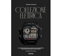 Collezione elettrica. Dalle prime tecnologie al quarzo alle ultime scoperte. Il racconto di 90 orologi controcorrente