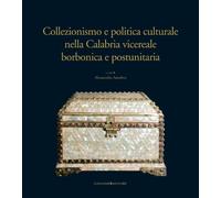 Collezionismo e politica culturale nella Calabria vicereale borbonica e postunitaria. Ediz. illustrata