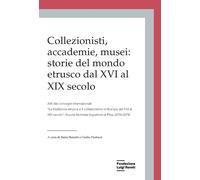 Collezionisti, accademie, musei: storie del mondo etrusco dal XVI al XIX secolo.