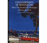 Collezionisti di montagne. Museo Nazionale della Montagna a Torino dal 187...
